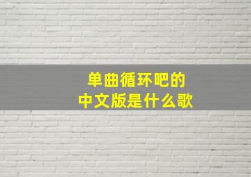 单曲循环吧的中文版是什么歌