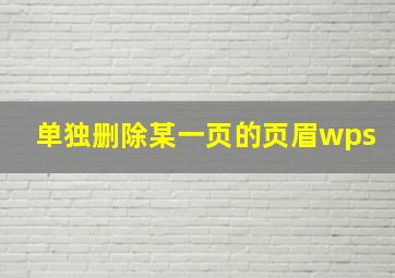 单独删除某一页的页眉wps