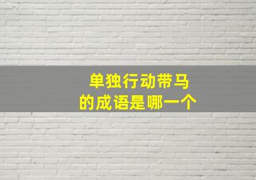 单独行动带马的成语是哪一个