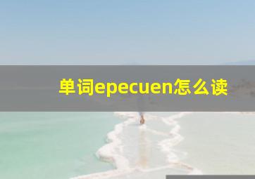 单词epecuen怎么读