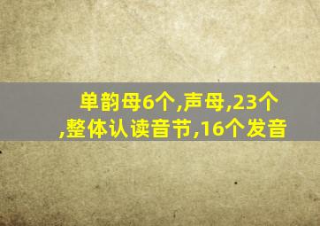 单韵母6个,声母,23个,整体认读音节,16个发音