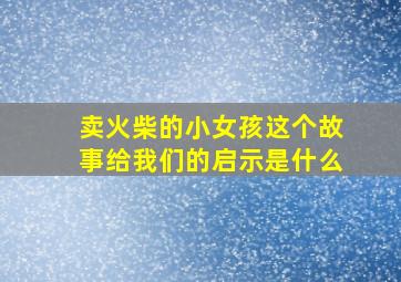 卖火柴的小女孩这个故事给我们的启示是什么