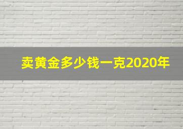 卖黄金多少钱一克2020年