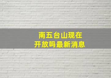 南五台山现在开放吗最新消息