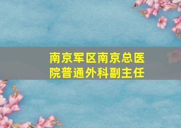 南京军区南京总医院普通外科副主任