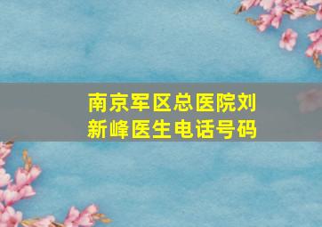 南京军区总医院刘新峰医生电话号码