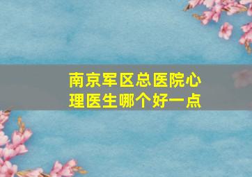 南京军区总医院心理医生哪个好一点