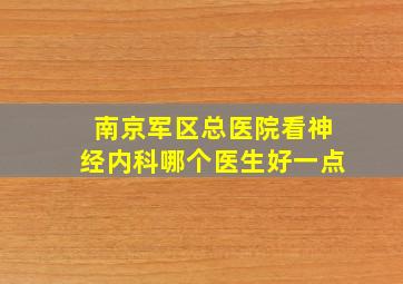 南京军区总医院看神经内科哪个医生好一点