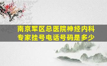 南京军区总医院神经内科专家挂号电话号码是多少