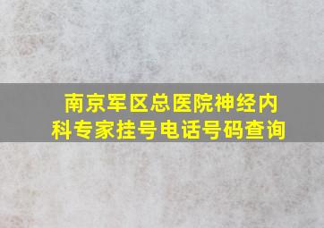 南京军区总医院神经内科专家挂号电话号码查询