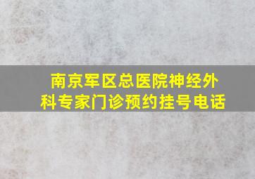 南京军区总医院神经外科专家门诊预约挂号电话