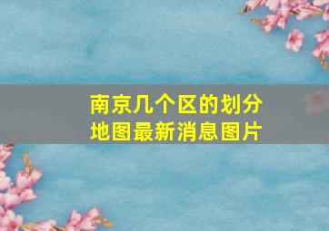 南京几个区的划分地图最新消息图片