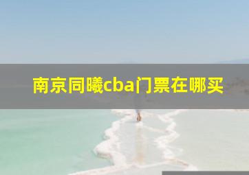 南京同曦cba门票在哪买