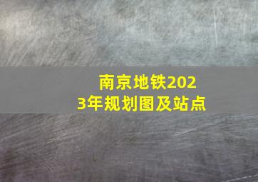 南京地铁2023年规划图及站点