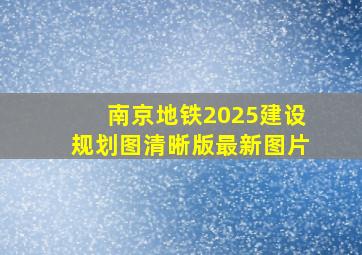 南京地铁2025建设规划图清晰版最新图片