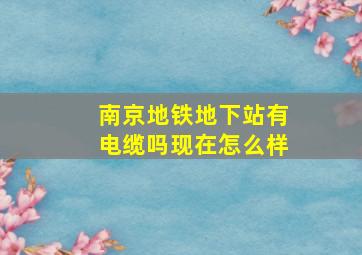 南京地铁地下站有电缆吗现在怎么样