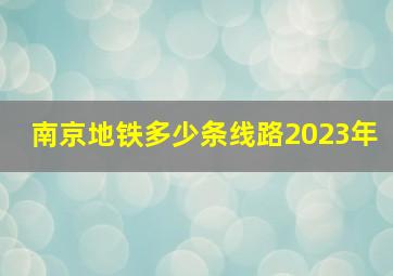 南京地铁多少条线路2023年