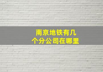 南京地铁有几个分公司在哪里