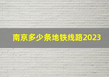 南京多少条地铁线路2023