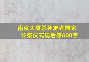 南京大屠杀死难者国家公祭仪式观后感600字