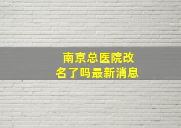 南京总医院改名了吗最新消息