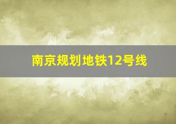 南京规划地铁12号线