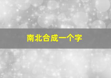 南北合成一个字