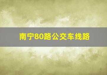 南宁80路公交车线路