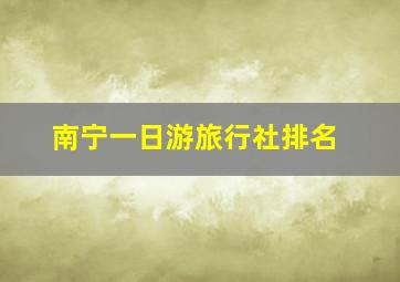 南宁一日游旅行社排名