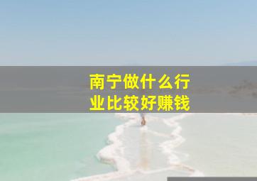 南宁做什么行业比较好赚钱