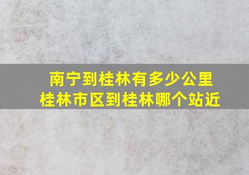 南宁到桂林有多少公里桂林市区到桂林哪个站近