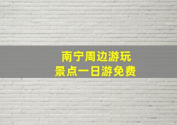 南宁周边游玩景点一日游免费