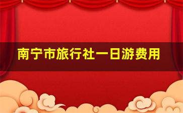 南宁市旅行社一日游费用