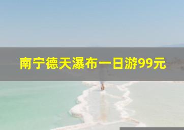 南宁德天瀑布一日游99元