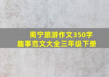 南宁旅游作文350字趣事范文大全三年级下册