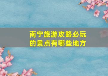 南宁旅游攻略必玩的景点有哪些地方