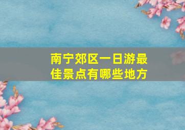 南宁郊区一日游最佳景点有哪些地方