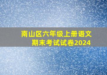 南山区六年级上册语文期末考试试卷2024