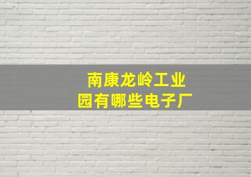 南康龙岭工业园有哪些电子厂