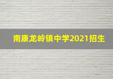 南康龙岭镇中学2021招生