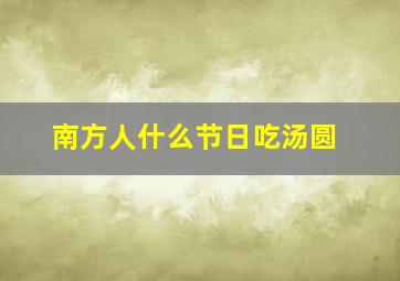 南方人什么节日吃汤圆