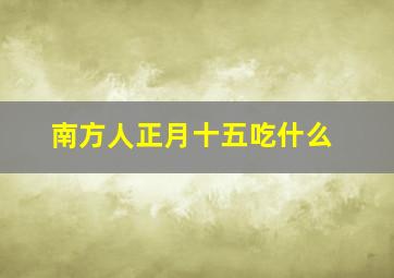 南方人正月十五吃什么