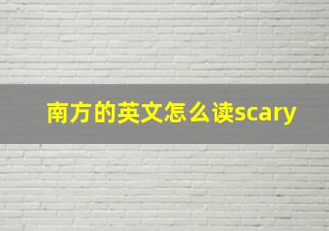 南方的英文怎么读scary