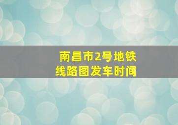 南昌市2号地铁线路图发车时间