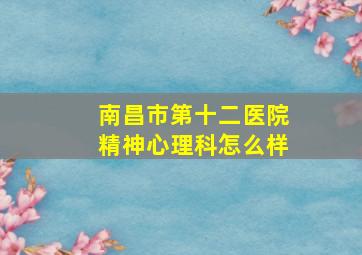 南昌市第十二医院精神心理科怎么样