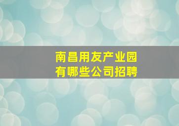 南昌用友产业园有哪些公司招聘