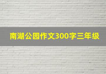 南湖公园作文300字三年级