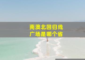 南澳北回归线广场是哪个省