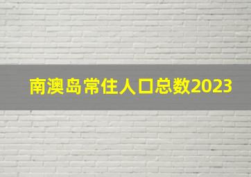 南澳岛常住人口总数2023