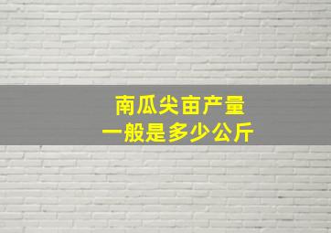 南瓜尖亩产量一般是多少公斤